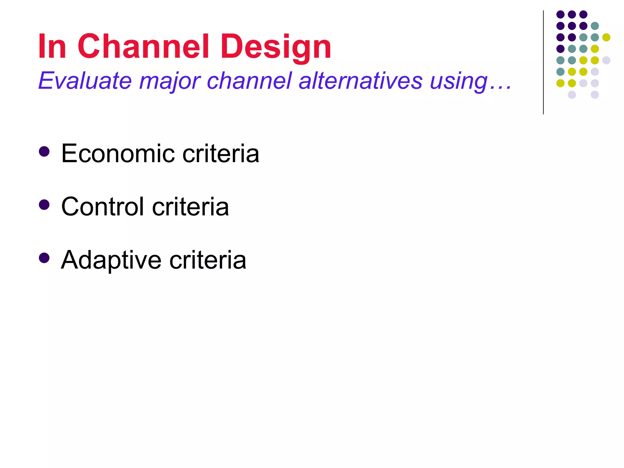 In Channel Design
Evaluate major channel alternatives using…

   Economic criteria
   Control criteria
   Adaptive criteria
 