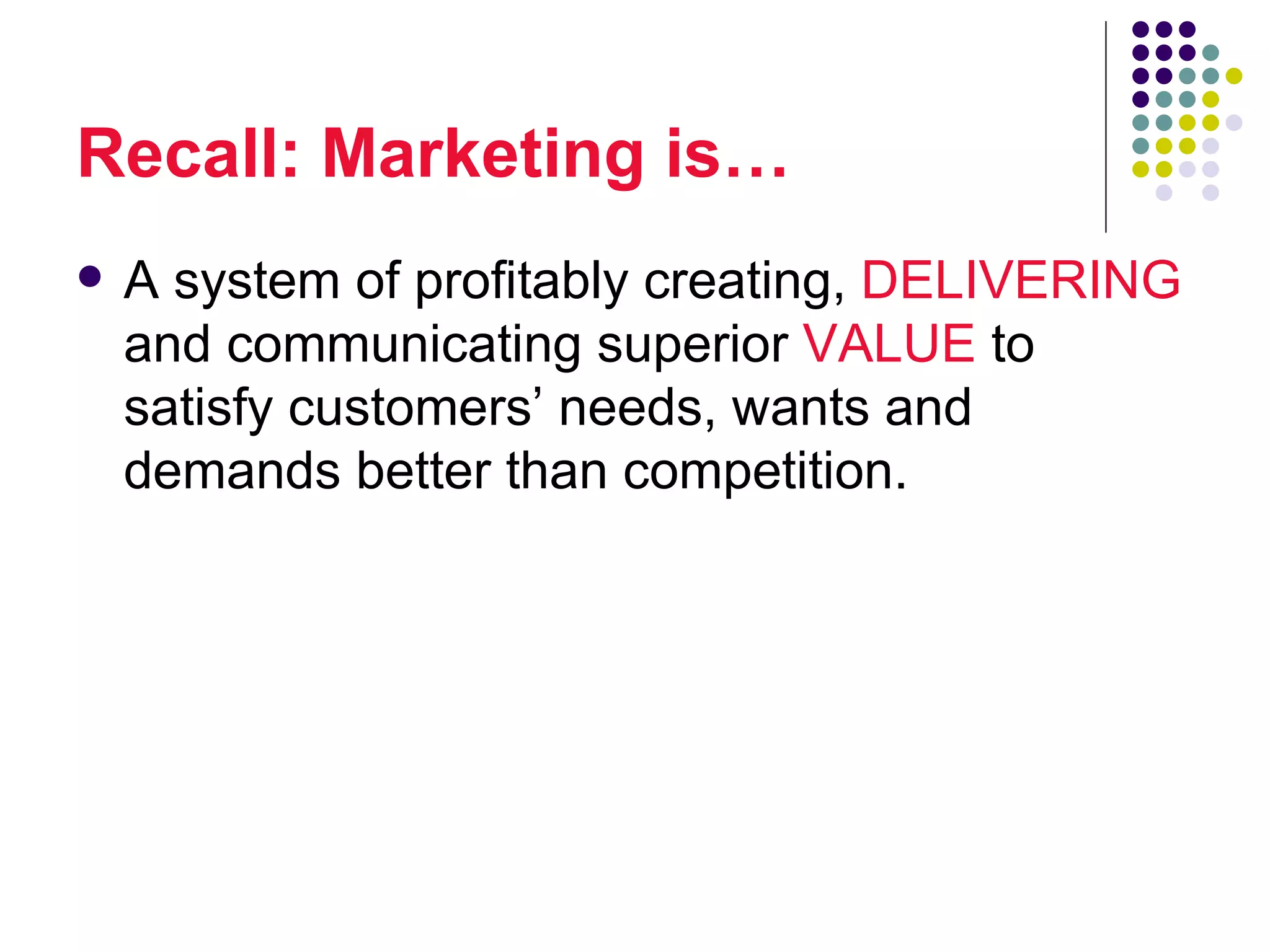 Recall: Marketing is…
   A system of profitably creating, DELIVERING
    and communicating superior VALUE to
    satisfy customers’ needs, wants and
    demands better than competition.
 