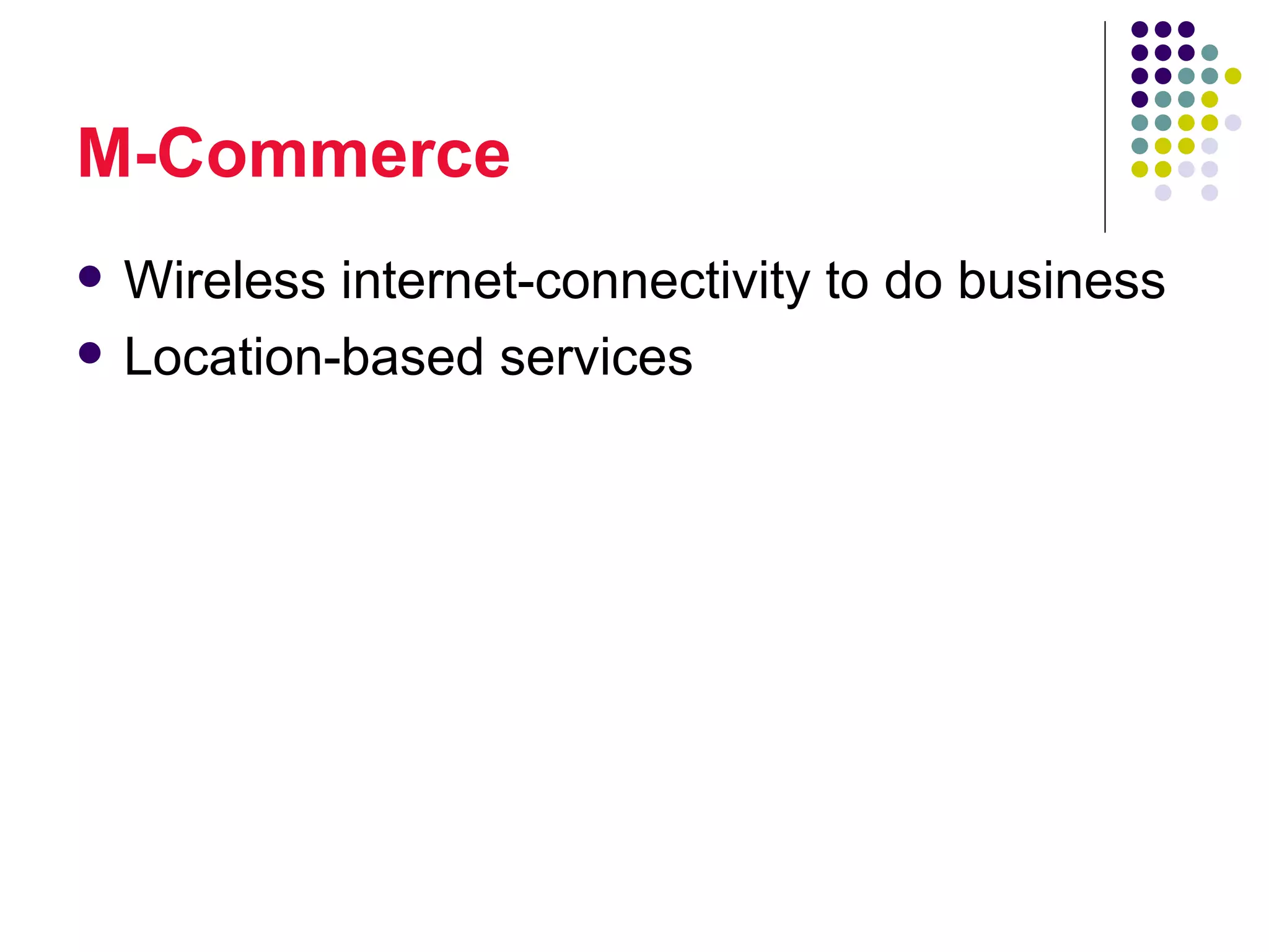 M-Commerce
   Wireless internet-connectivity to do business
   Location-based services
 