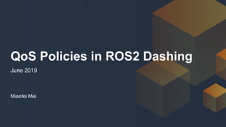 Miaofei Mei
QoS Policies in ROS2 Dashing
June 2019
 