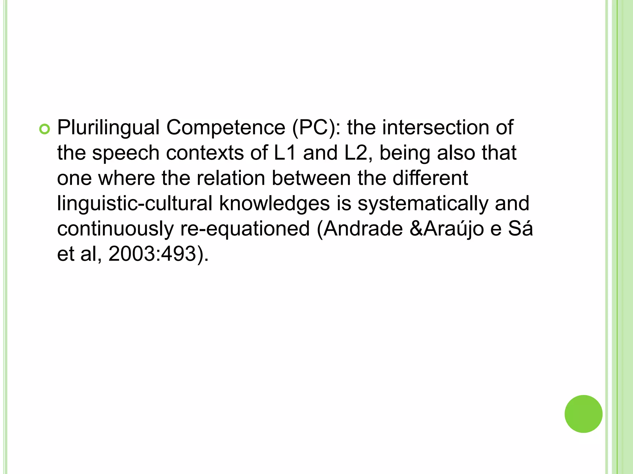 Plurilingual Competence (PC): the intersection of the speech contexts of L1 and L2, being also that one where the relation between the different linguistic-cultural knowledges is systematically and continuously re-equationed (Andrade & Araújo e Sá et al, 2003:493). 