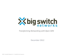 ©2012	
  –	
  Big	
  Switch	
  Networks	
  Inc.	
  –	
  Conﬁden;al	
  and	
  Proprietary	
  
December	
  2012	
  
Transforming	
  Networking	
  with	
  Open	
  SDN	
  
 