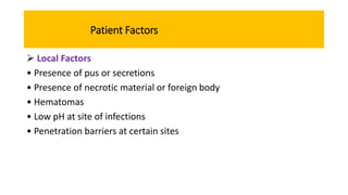 Patient Factors
 Local Factors
• Presence of pus or secretions
• Presence of necrotic material or foreign body
• Hematomas
• Low pH at site of infections
• Penetration barriers at certain sites
 