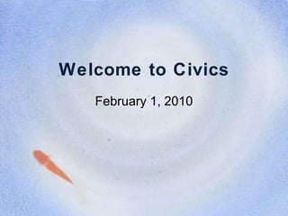 Welcome to Civics February 1, 2010 