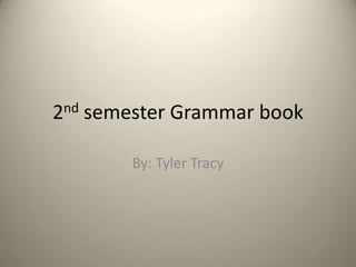2nd   semester Grammar book

          By: Tyler Tracy
 
