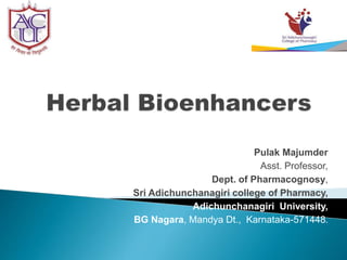 Pulak Majumder
Asst. Professor,
Dept. of Pharmacognosy,
Sri Adichunchanagiri college of Pharmacy,
Adichunchanagiri University,
BG Nagara, Mandya Dt., Karnataka-571448.
 