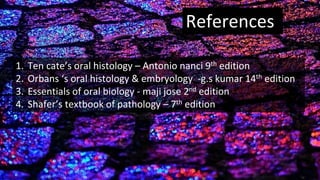 31
1. Ten cate’s oral histology – Antonio nanci 9th edition
2. Orbans ‘s oral histology & embryology -g.s kumar 14th edition
3. Essentials of oral biology - maji jose 2nd edition
4. Shafer’s textbook of pathology – 7th edition
References
 