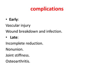 complications
• Early:
Vascular injury
Wound breakdown and infection.
• Late:
Incomplete reduction.
Nonunion.
Joint stiffness.
Osteoarthritis.
 