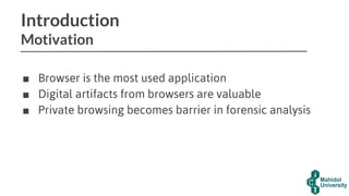 Introduction
Motivation
■ Browser is the most used application
■ Digital artifacts from browsers are valuable
■ Private browsing becomes barrier in forensic analysis
 