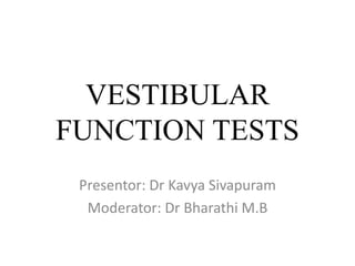 VESTIBULAR
FUNCTION TESTS
Presentor: Dr Kavya Sivapuram
Moderator: Dr Bharathi M.B
 