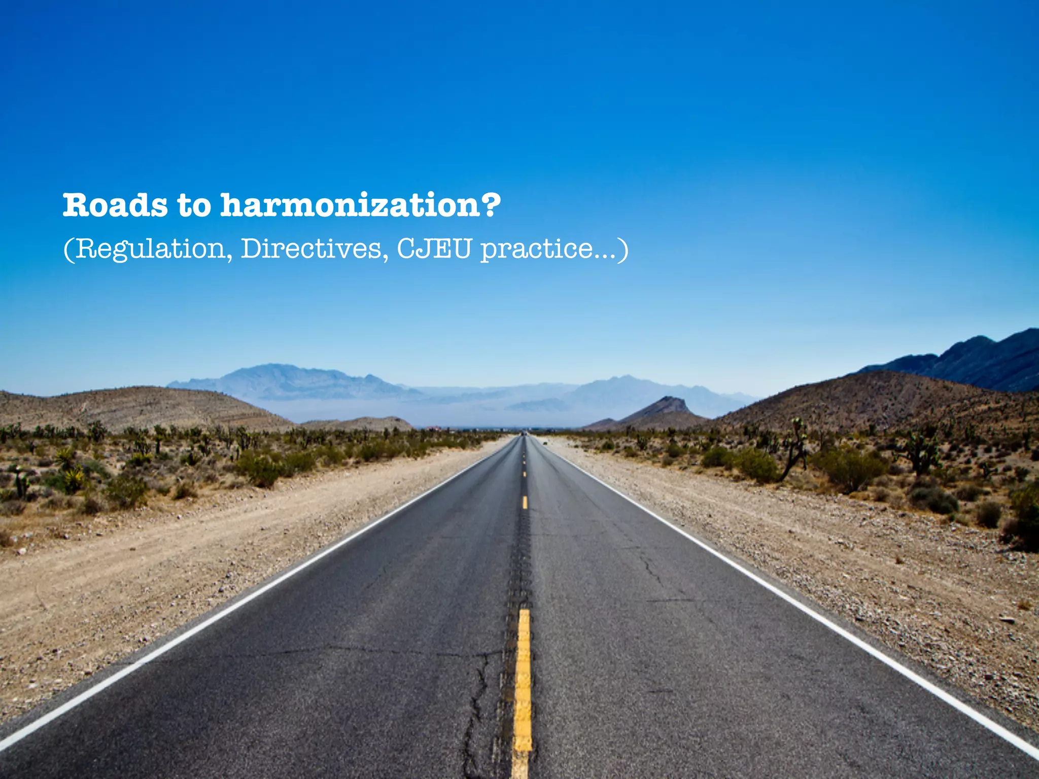 Roads to harmonization?
(Regulation, Directives, CJEU practice…)
 
