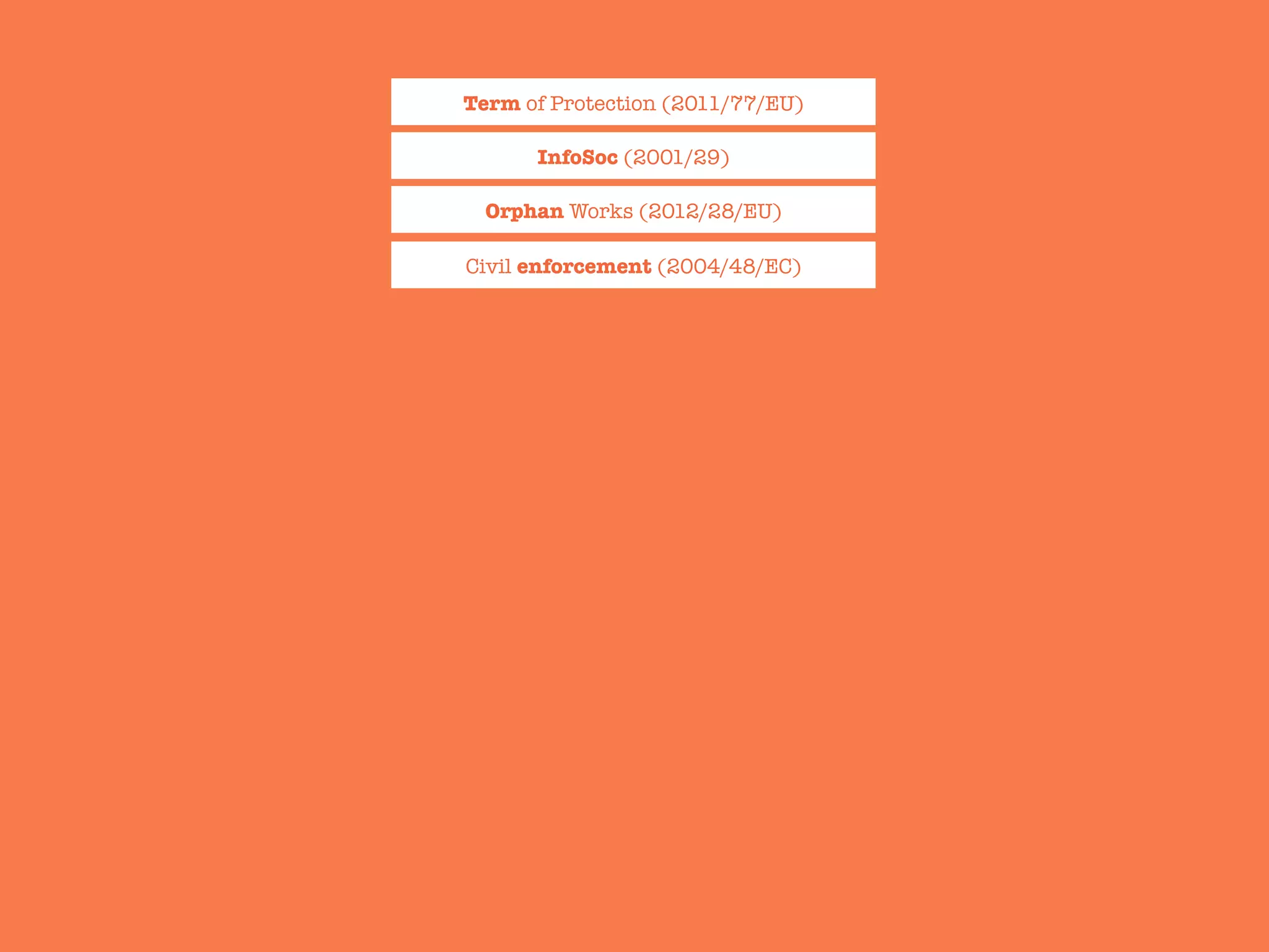 Term of Protection (2011/77/EU)
InfoSoc (2001/29)
Orphan Works (2012/28/EU) 
Civil enforcement (2004/48/EC) 
 
