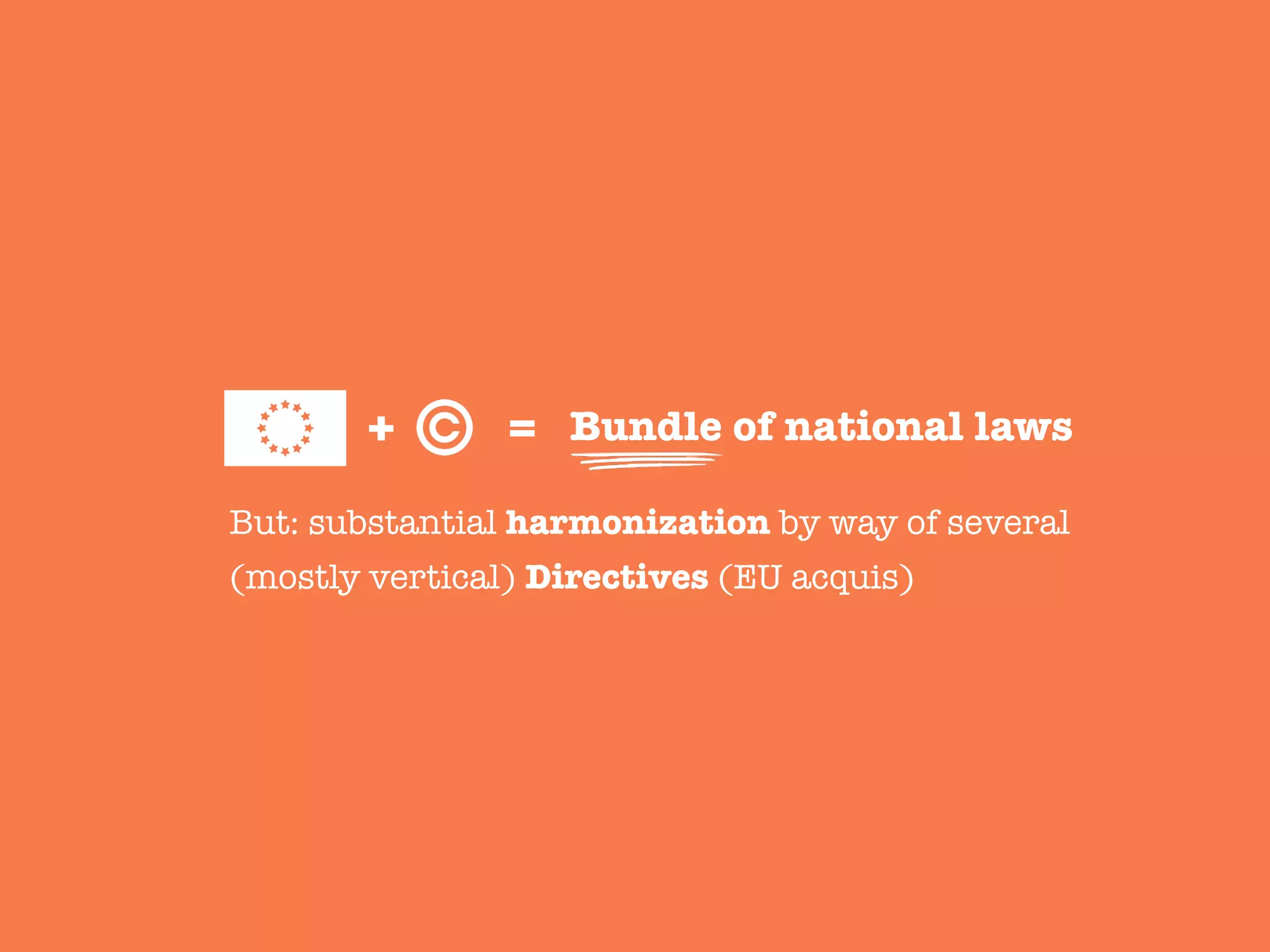 But: substantial harmonization by way of several
(mostly vertical) Directives (EU acquis)
+ =
 Bundle of national laws
 