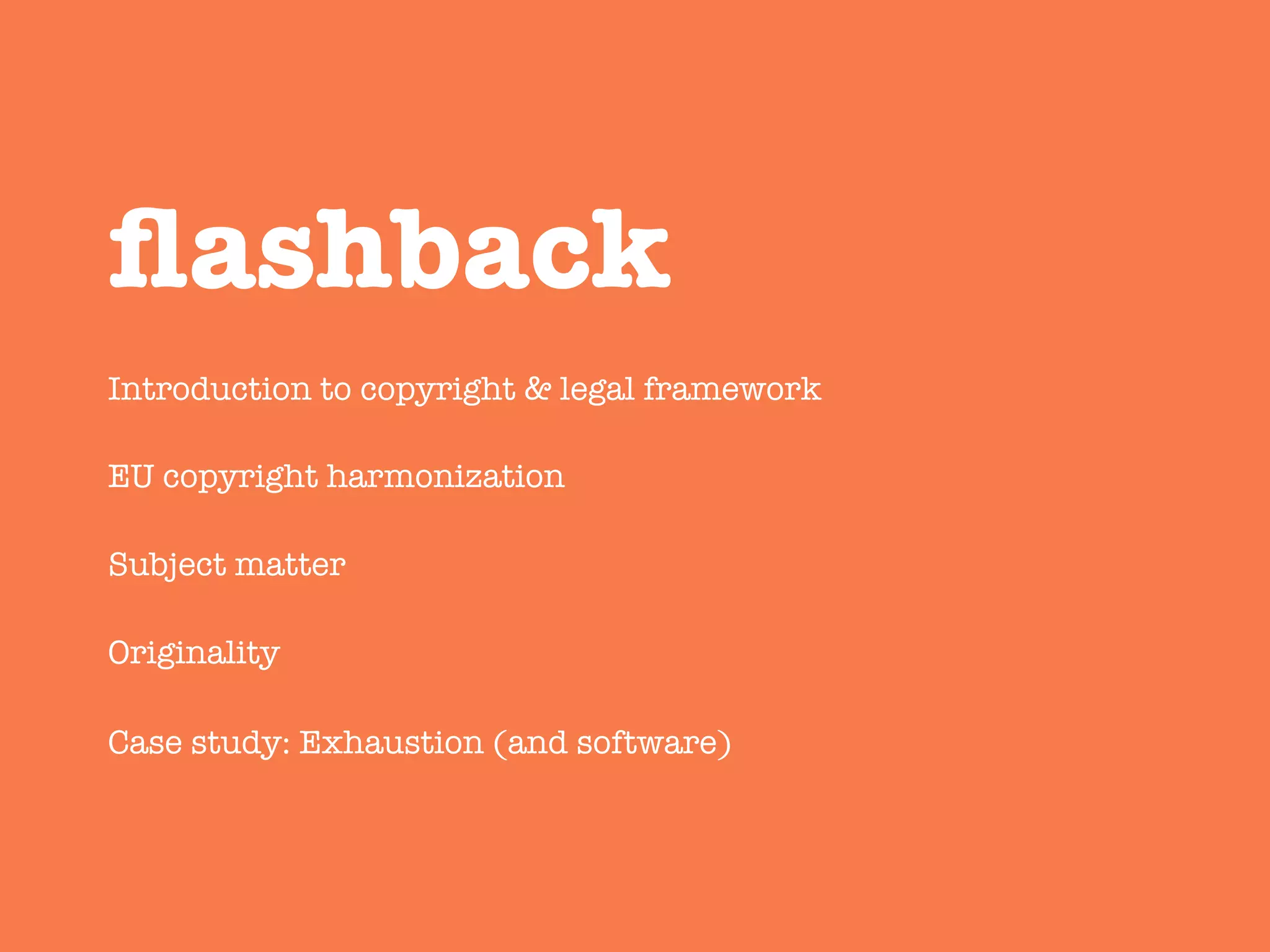 Introduction to copyright & legal framework

EU copyright harmonization

Subject matter

Originality

Case study: Exhaustion (and software)
ﬂashback
 