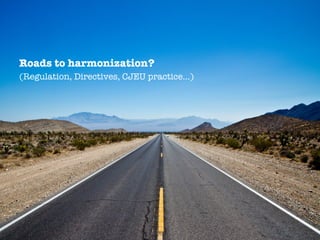 Roads to harmonization?
(Regulation, Directives, CJEU practice…)
 