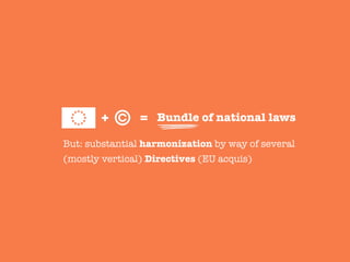 But: substantial harmonization by way of several
(mostly vertical) Directives (EU acquis)
+ =
 Bundle of national laws
 