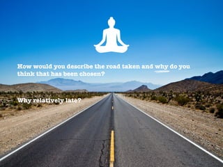 How would you describe the road taken and why do you
think that has been chosen?


Why relatively late?
 