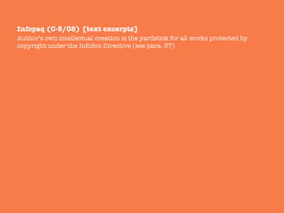 Infopaq (C-5/08) [text excerpts]
Author’s own intellectual creation is the yardstick for all works protected by
copyright under the InfoSoc Directive (see para. 37)
 