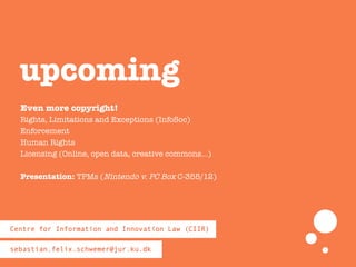 Even more copyright!
Rights, Limitations and Exceptions (InfoSoc)
Enforcement
Human Rights
Licensing (Online, open data, creative commons…)
Presentation: TPMs (Nintendo v. PC Box C-355/12)
upcoming
 