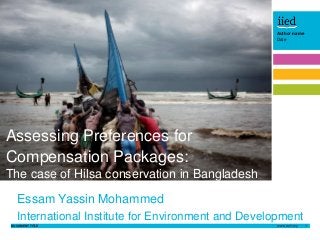 DOCUMENT TITLE 1
Author name
DateAuthor name
Date
Author name
Date
Essam Yassin Mohammed
International Institute for Environment and Development
Assessing Preferences for
Compensation Packages:
The case of Hilsa conservation in Bangladesh
 