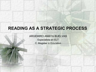 READING AS A STRATEGIC PROCESS ARGEMIRO AMAYA BUELVAS Especialista en ELT C. Magister in Education 