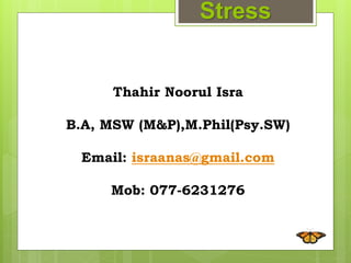 Thahir Noorul Isra
B.A, MSW (M&P),M.Phil(Psy.SW)
Email: israanas@gmail.com
Mob: 077-6231276
Stress
 