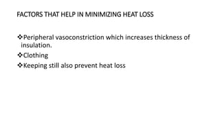 FACTORS THAT HELP IN MINIMIZING HEAT LOSS
Peripheral vasoconstriction which increases thickness of
insulation.
Clothing
Keeping still also prevent heat loss
 