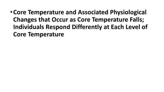 •Core Temperature and Associated Physiological
Changes that Occur as Core Temperature Falls;
Individuals Respond Differently at Each Level of
Core Temperature
 