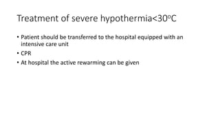 Treatment of severe hypothermia<30oC
• Patient should be transferred to the hospital equipped with an
intensive care unit
• CPR
• At hospital the active rewarming can be given
 