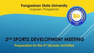 2nd SPORTS DEVELOPMENT MEETING
Preparation for the 3rd Quarter Activities
Pangasinan State University
Lingayen, Pangasinan
 