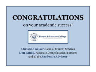 CONGRATULATIONS
on your academic success!
Christine Gaiser, Dean of Student Services
Don Lando, Associate Dean of Student Services
and all the Academic Advisors
 