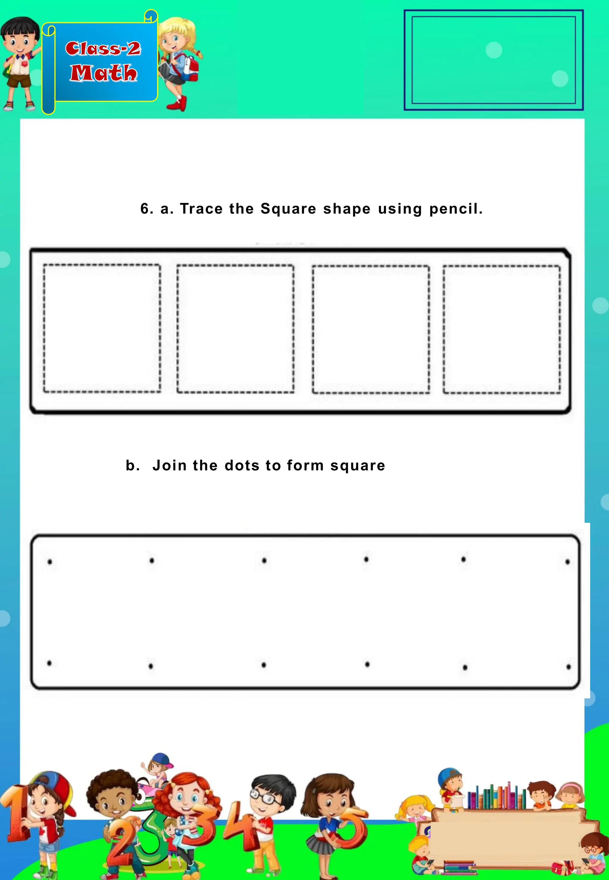 Class-2
Math
6. a. Trace the Square shape using pencil.
b. Join the dots to form square
 