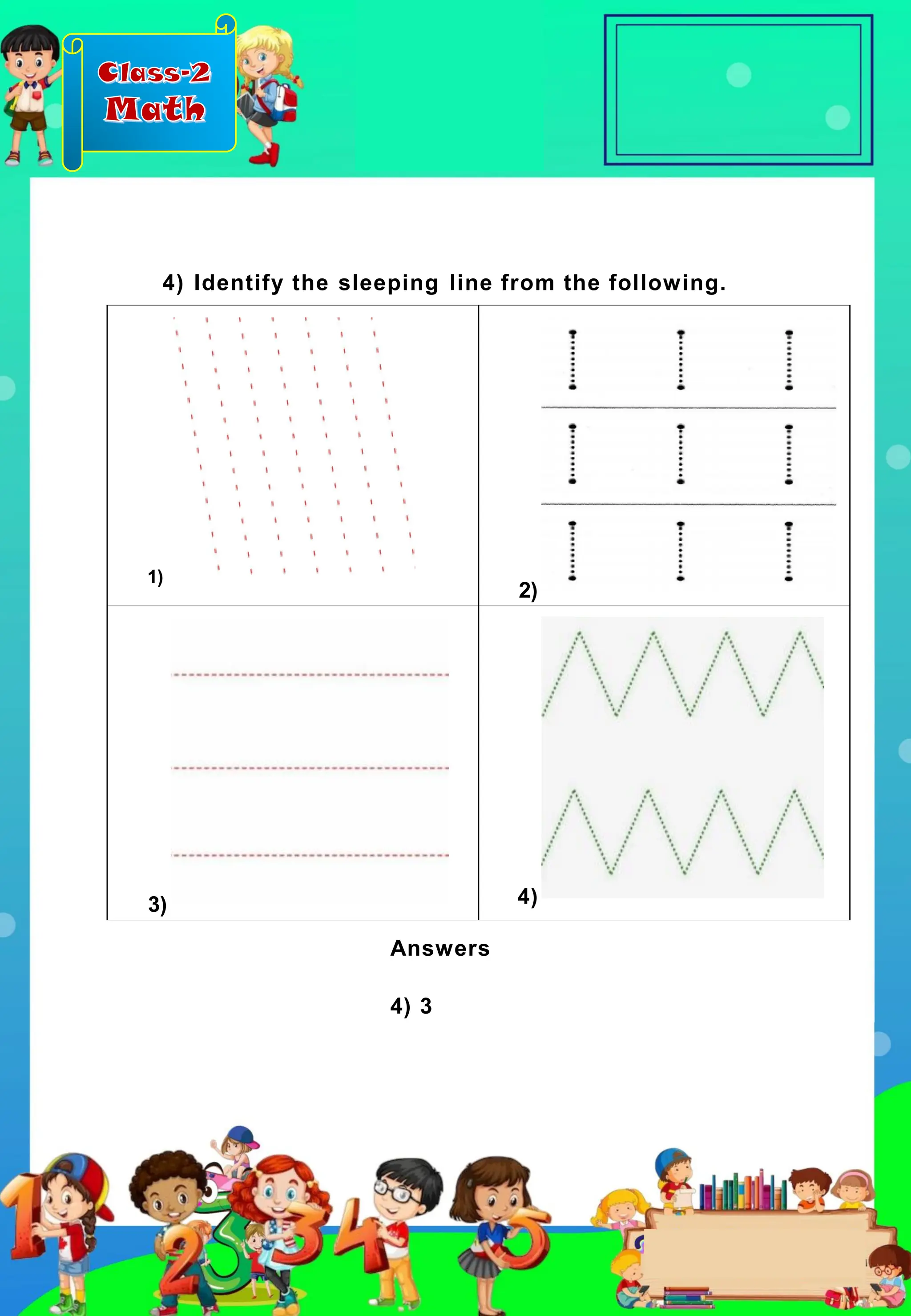 Class-2
Math
1)
2)
3) 4)
4) Identify the sleeping line from the following.
Answers
4) 3
 