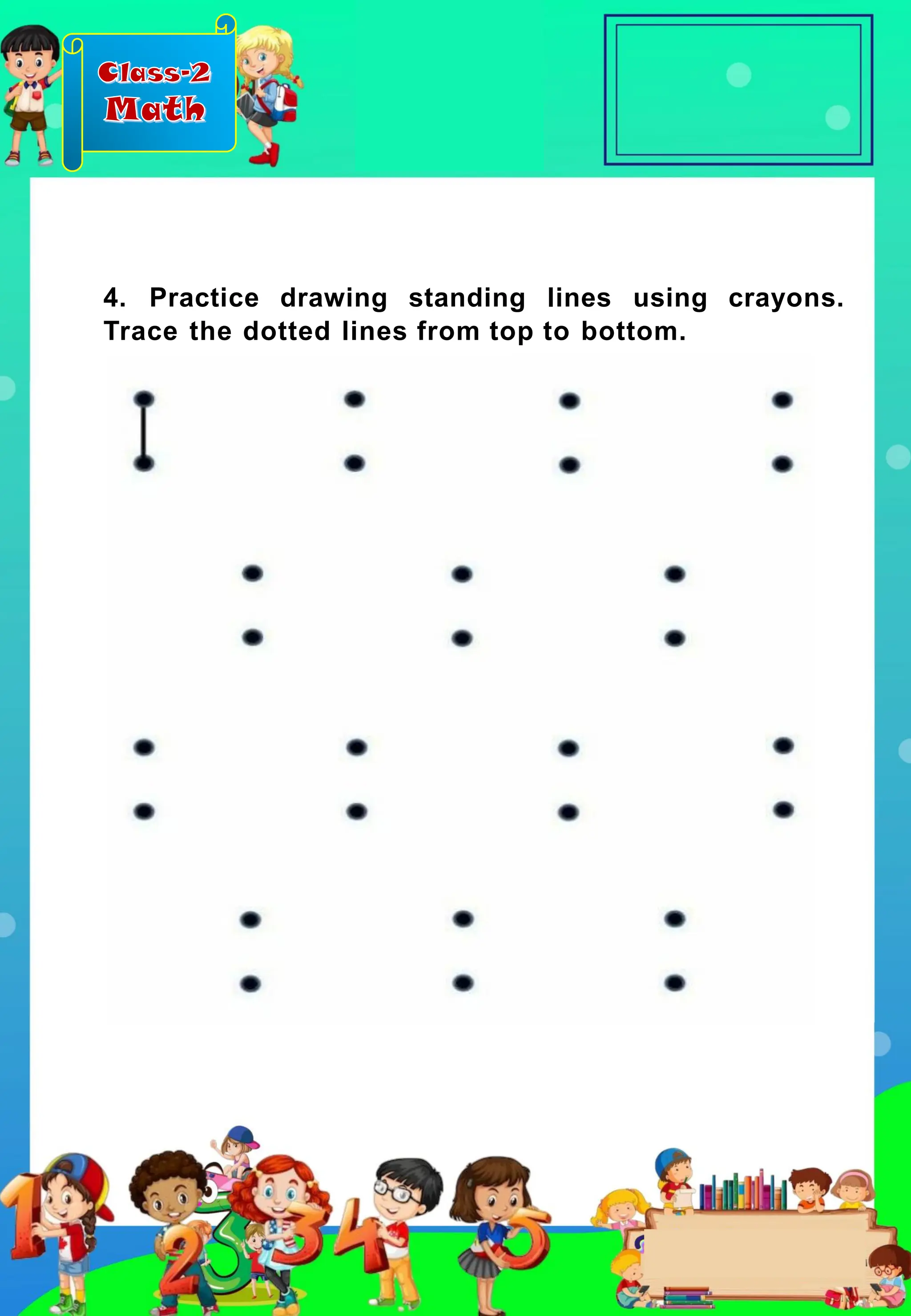 Class-2
Math
4. Practice drawing standing lines using crayons.
Trace the dotted lines from top to bottom.
 