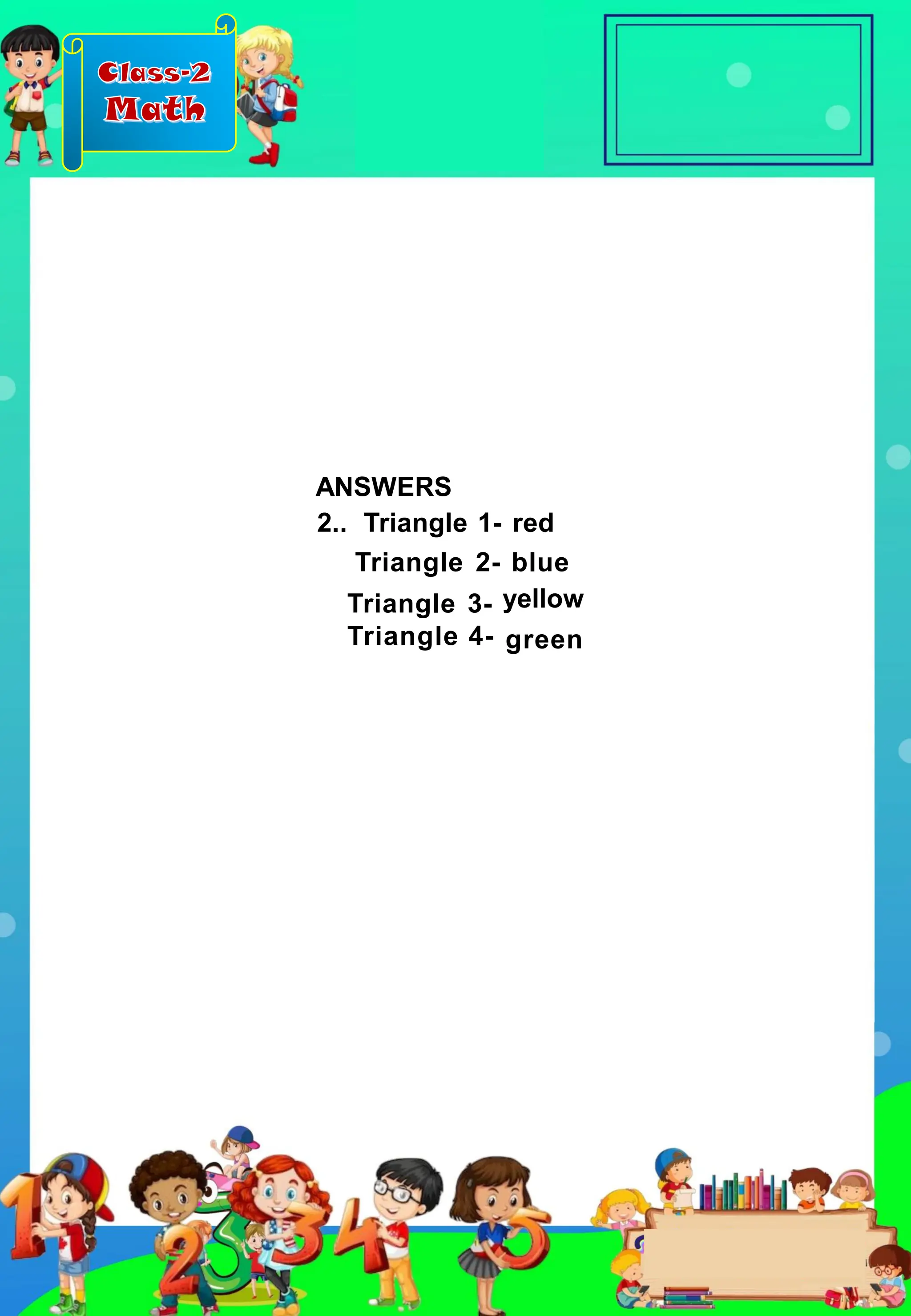 Class-2
Math
ANSWERS
2.. Triangle 1- red
Triangle 2- blue
Triangle 3-
Triangle 4-
yellow
green
 