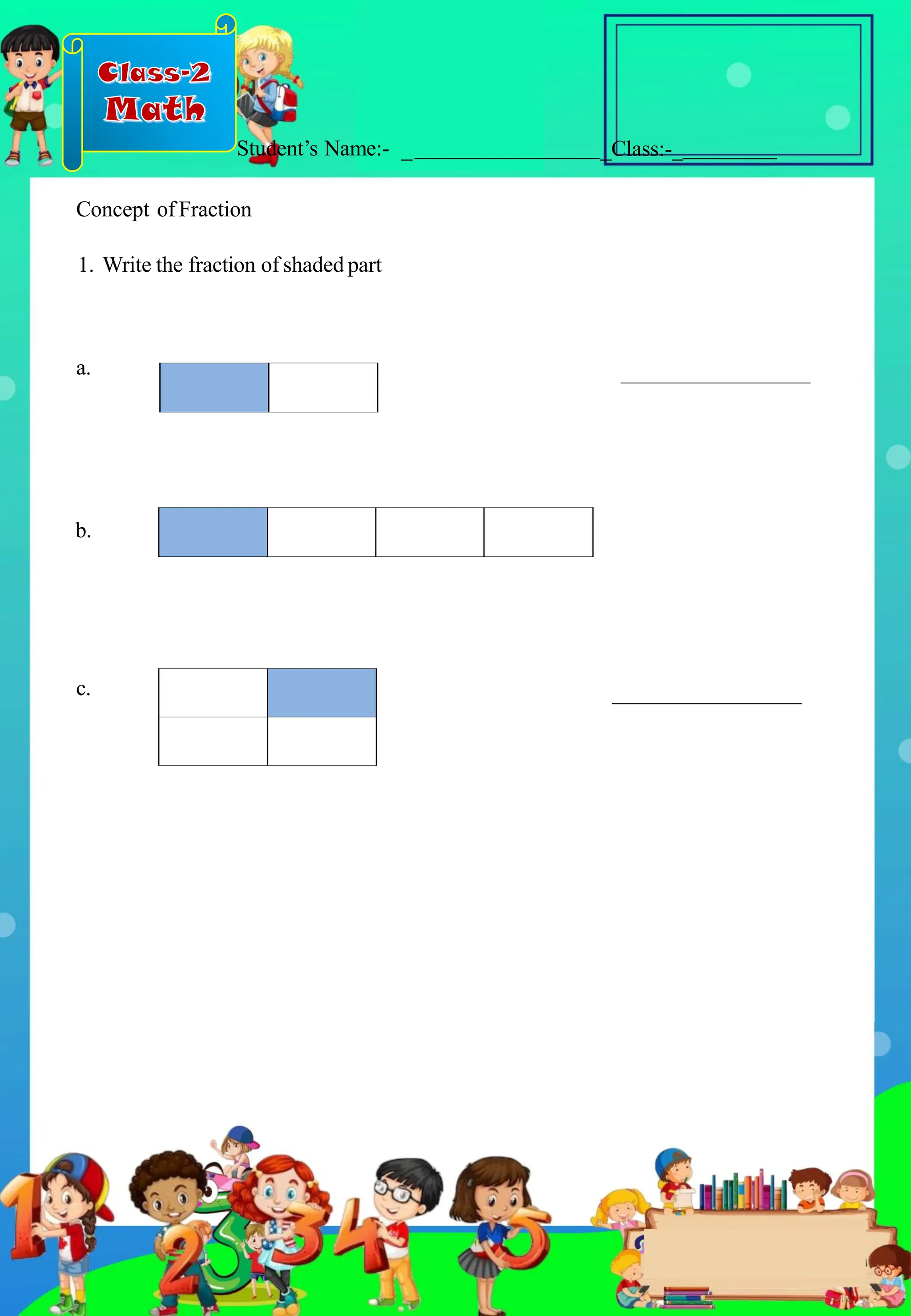 Class-2
Math
Student’s Name:-
Concept of Fraction
1. Write the fraction of shaded part
_ _Class:-_
b.
c.
a.
.
 