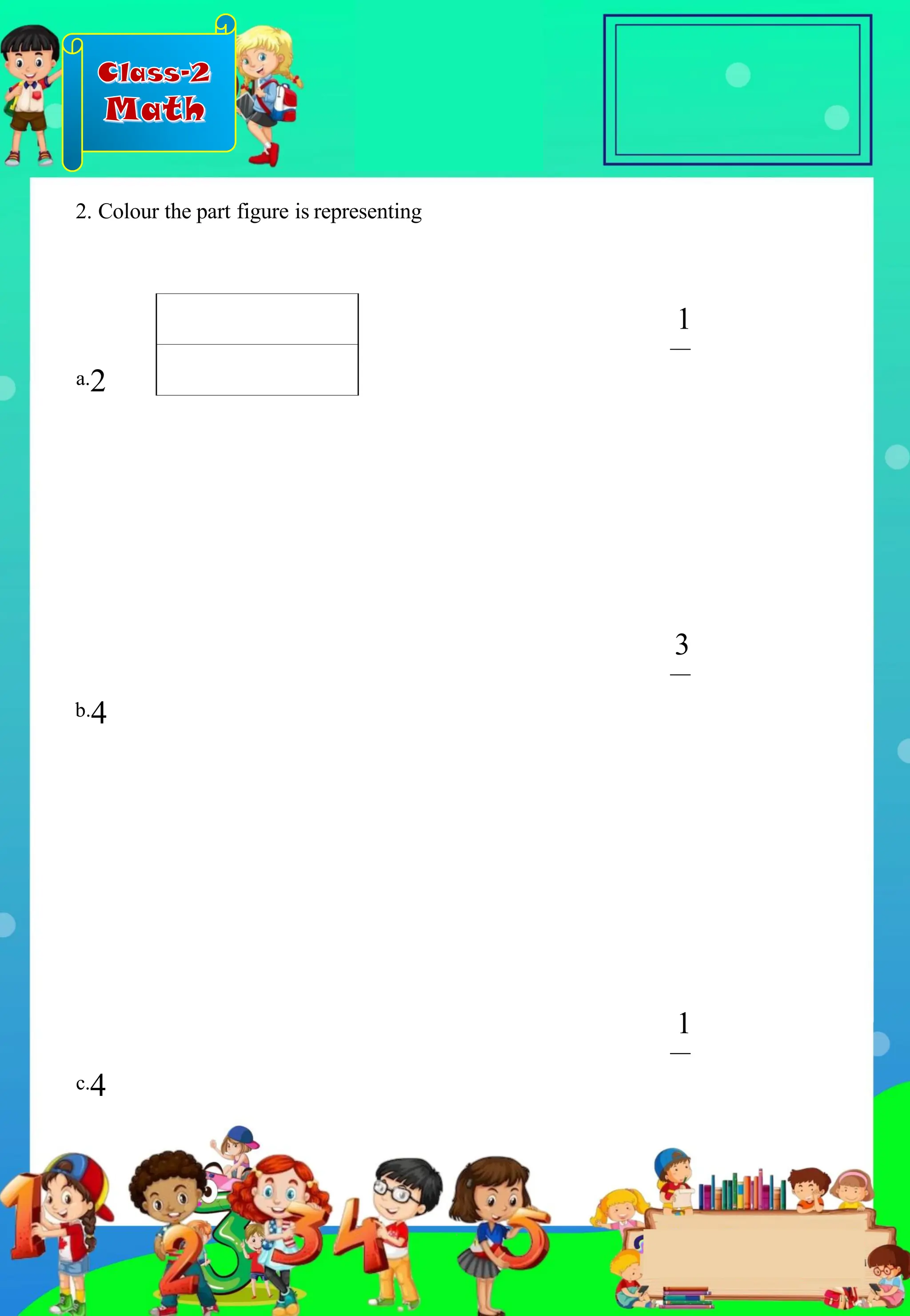 Class-2
Math
2. Colour the part figure is representing
b.4
3
1
1
c.4
a.2
.
 