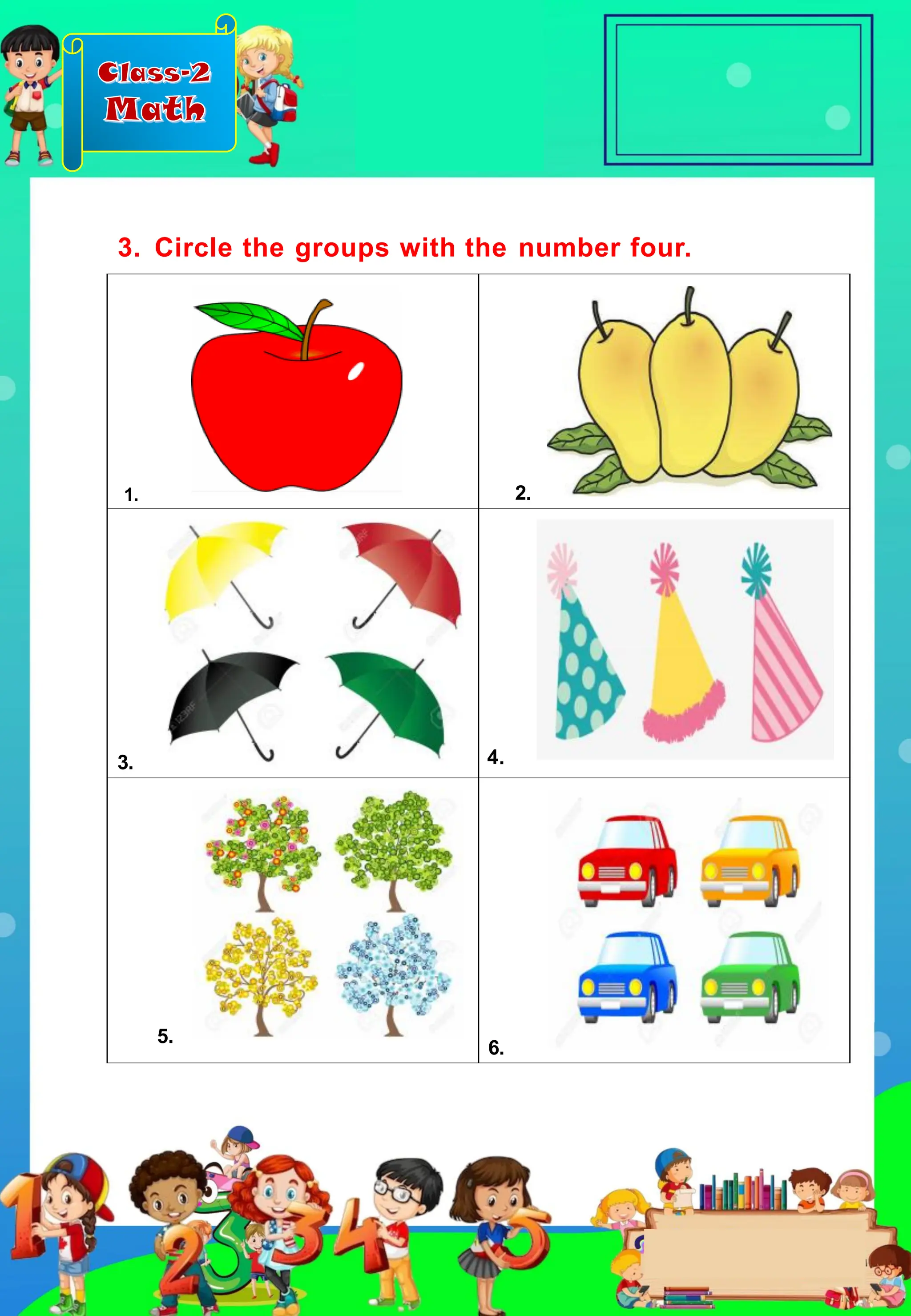 Class-2
Math
1. 2.
3. 4.
5.
6.
3. Circle the groups with the number four.
 