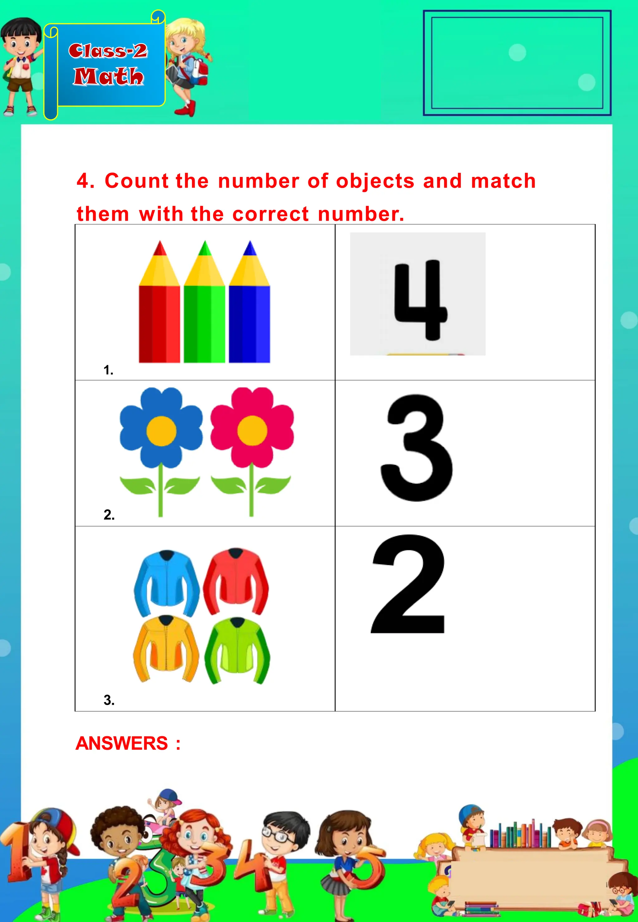 Class-2
Math
1.
2.
3.
4. Count the number of objects and match
them with the correct number.
ANSWERS :
 