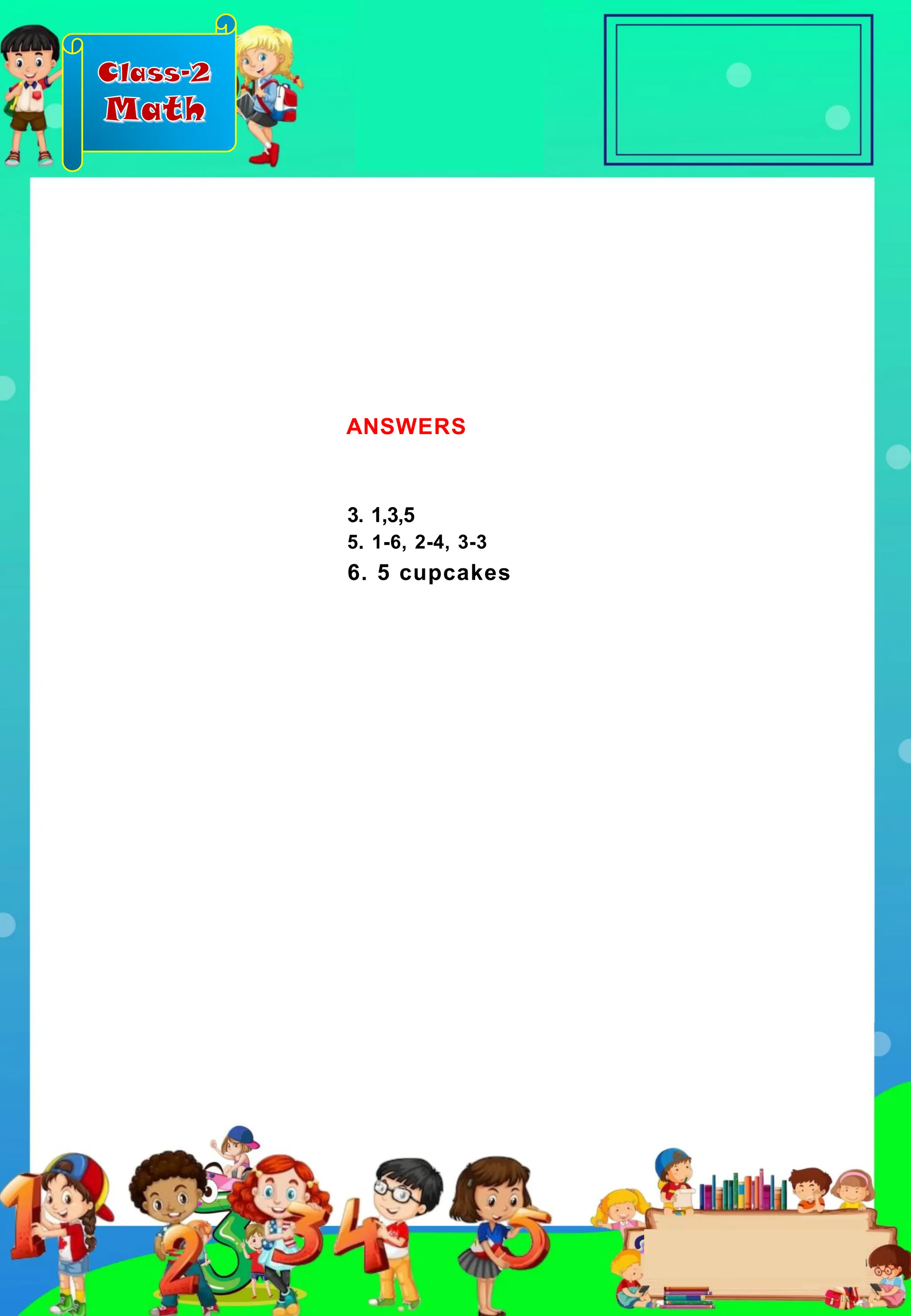 Class-2
Math
3. 1,3,5
5. 1-6, 2-4, 3-3
6. 5 cupcakes
ANSWERS
 