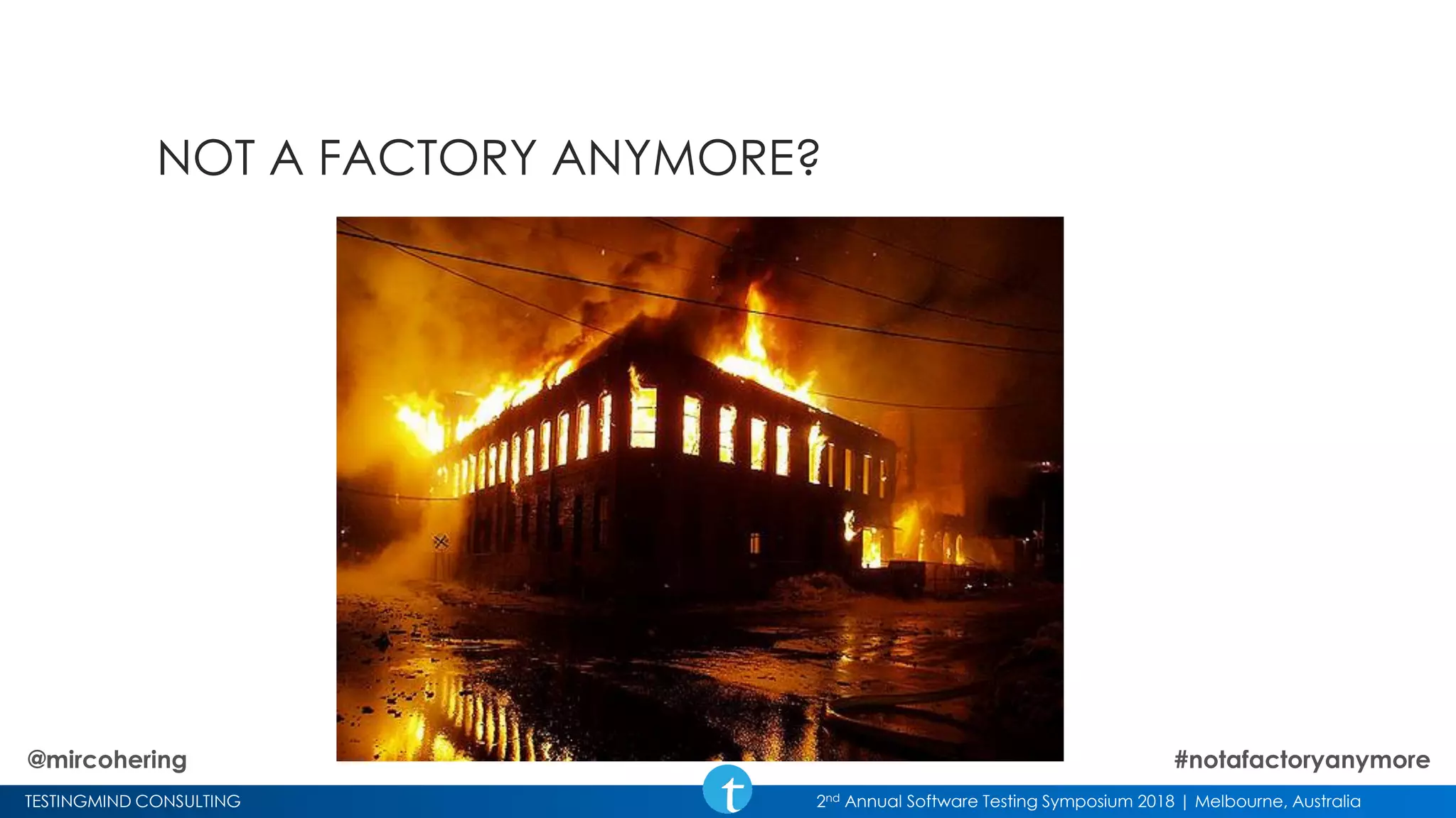 TESTINGMIND CONSULTING 2nd Annual Software Testing Symposium 2018 | Melbourne, Australia
NOT A FACTORY ANYMORE?
@mircohering #notafactoryanymore
 