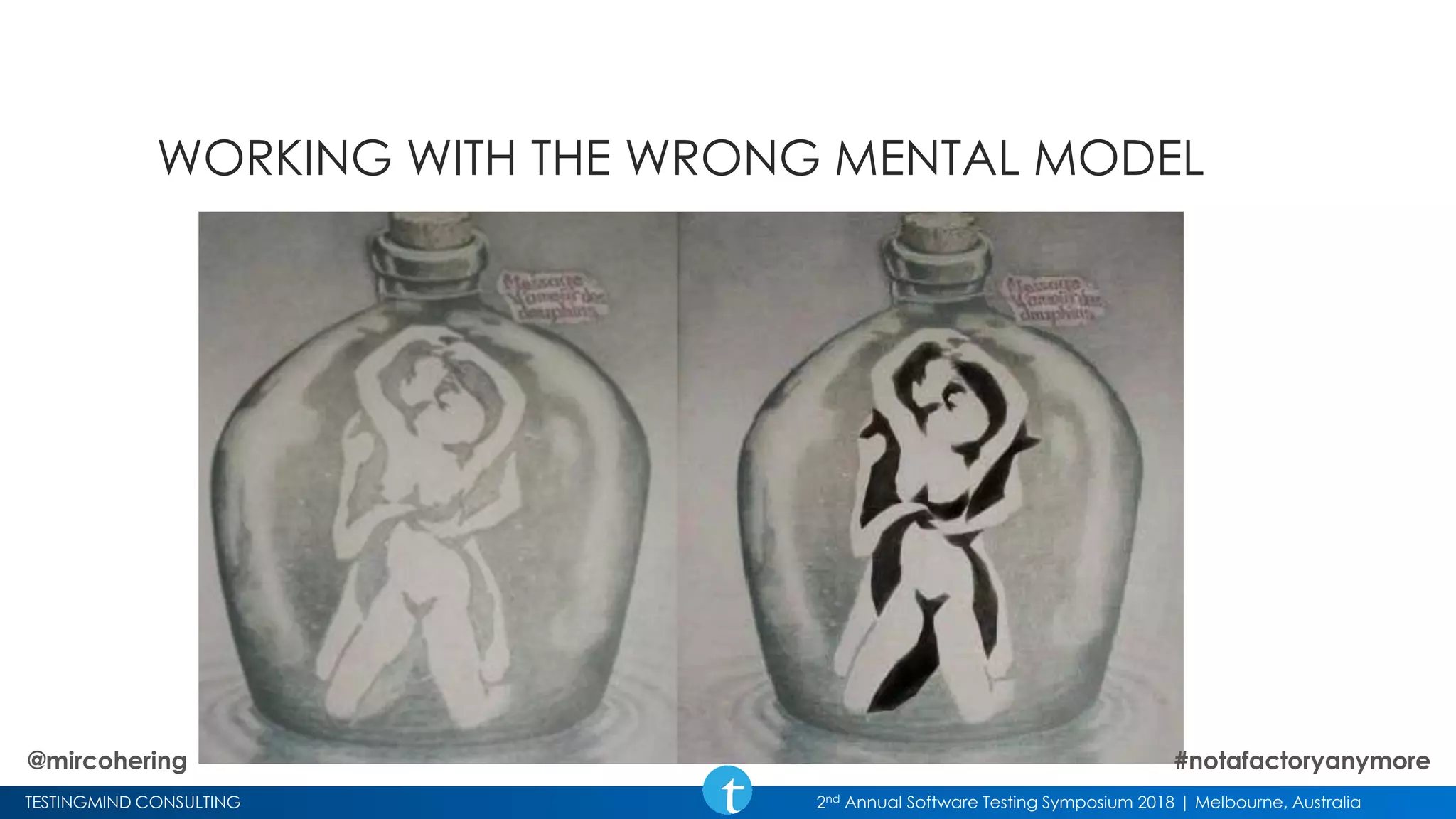 TESTINGMIND CONSULTING 2nd Annual Software Testing Symposium 2018 | Melbourne, Australia
WORKING WITH THE WRONG MENTAL MODEL
@mircohering #notafactoryanymore
 