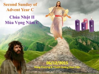 Second Sunday of
Advent Year C
Chúa Nhật II
Mùa Vọng Năm C
06/12/2015
Hùng Phương & Thanh Quảng thực hiện
 