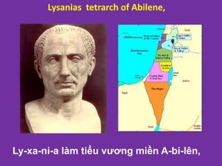 Lysanias tetrarch of Abilene,
Ly-xa-ni-a làm tiểu vương miền A-bi-lên,
 