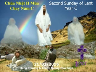 Second Sunday of Lent
Year C
Chúa Nhật II Mùa
Chay Năm C
21/02/2016
Hùng Phương & Thanh Quảng thực hiện
 