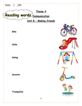 27
Theme 4
Communication
Unit 8 : Making friends
Bike
Slide
Swing
Scooter
Trampoline
Reading words
 