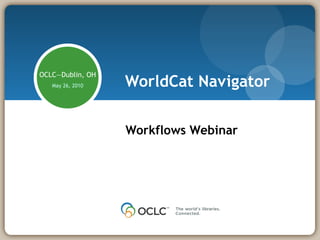 WorldCat Navigator Workflows Webinar OCLC—Dublin, OH May 26, 2010 Presenter: Jimmy Kuckelheim 