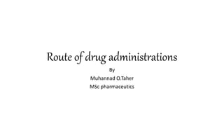 Route of drug administrations
By
Muhannad O.Taher
MSc pharmaceutics
 