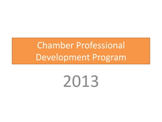 Chamber Professional
Development Program

     2013
 