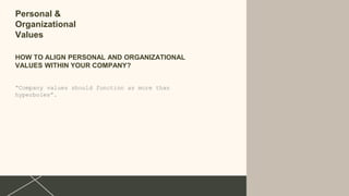 Personal &
Organizational
Values
HOW TO ALIGN PERSONAL AND ORGANIZATIONAL
VALUES WITHIN YOUR COMPANY?
“Company values should function as more than
hyperboles”.
 